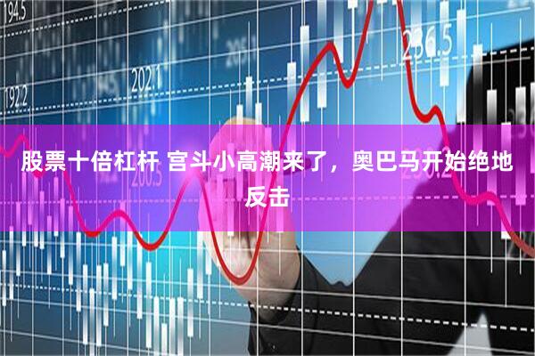 股票十倍杠杆 宫斗小高潮来了，奥巴马开始绝地反击