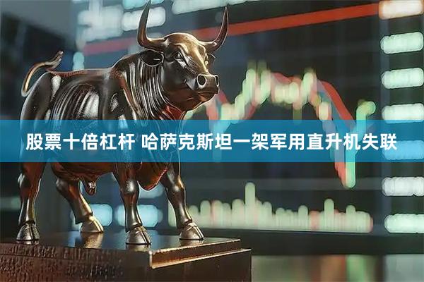 股票十倍杠杆 哈萨克斯坦一架军用直升机失联