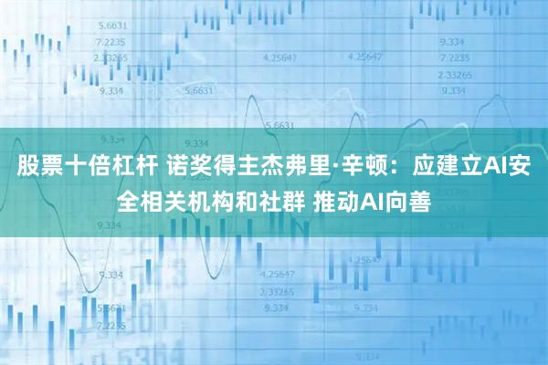 股票十倍杠杆 诺奖得主杰弗里·辛顿：应建立AI安全相关机构和社群 推动AI向善
