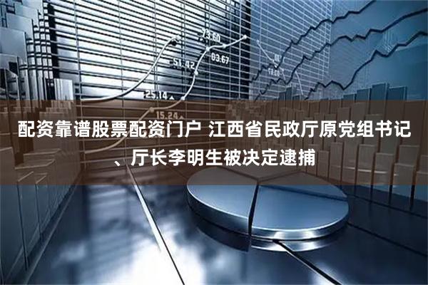 配资靠谱股票配资门户 江西省民政厅原党组书记、厅长李明生被决定逮捕