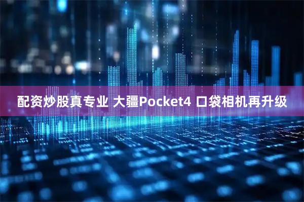 配资炒股真专业 大疆Pocket4 口袋相机再升级