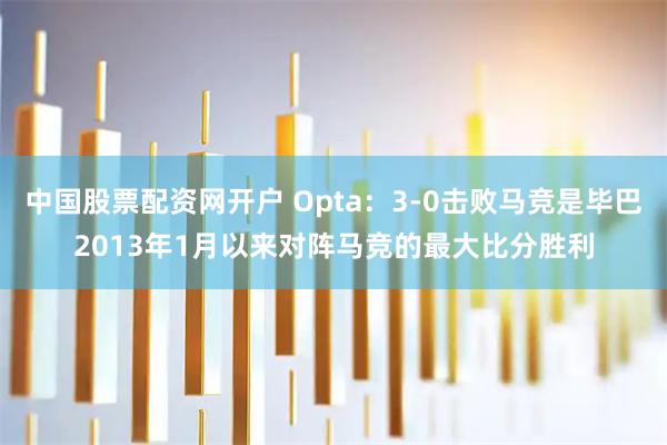 中国股票配资网开户 Opta：3‑0击败马竞是毕巴2013年1月以来对阵马竞的最大比分胜利